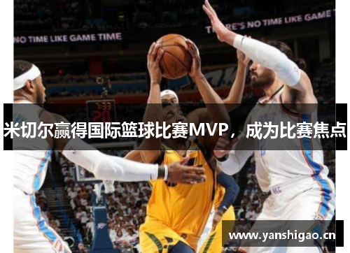 米切尔赢得国际篮球比赛MVP，成为比赛焦点